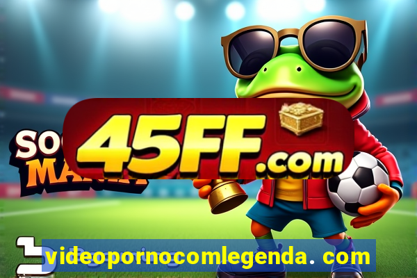 videopornocomlegenda. com